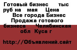 Готовый бизнес 200 тыс. руб на 9 мая. › Цена ­ 4 990 - Все города Бизнес » Продажа готового бизнеса   . Челябинская обл.,Куса г.